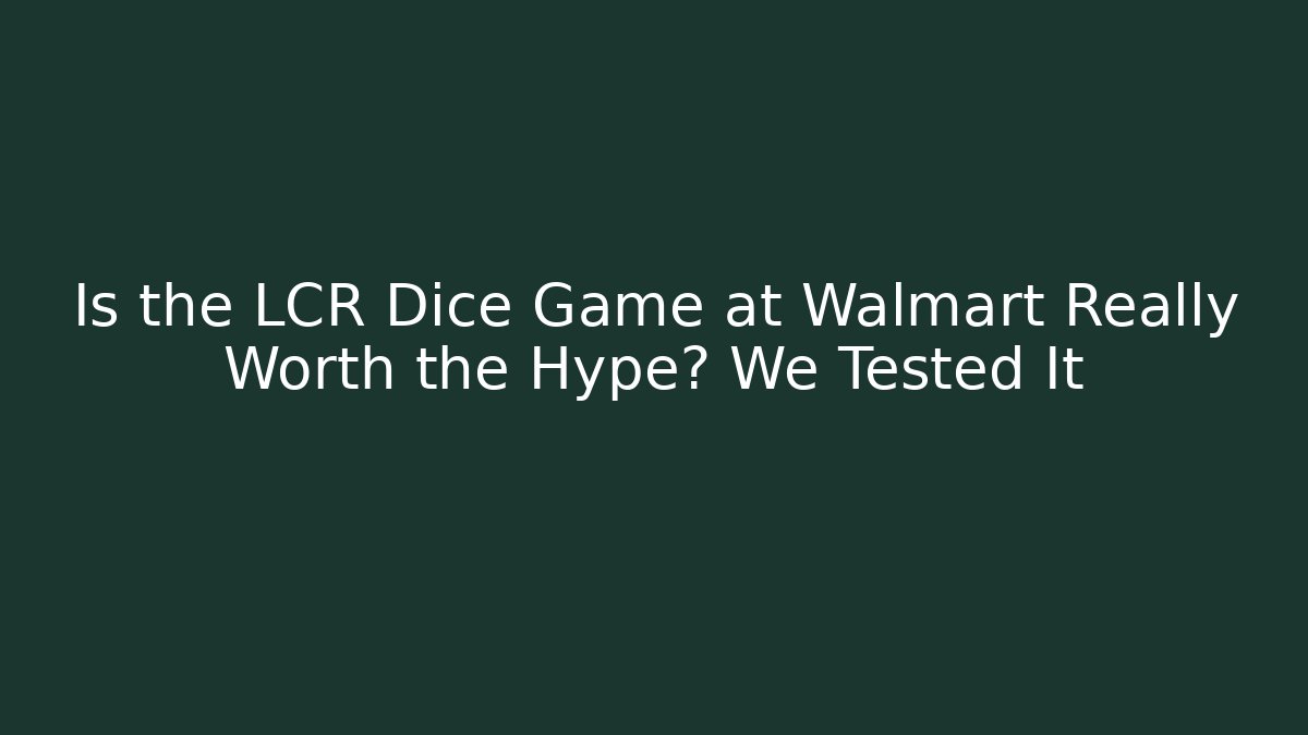 Is the LCR Dice Game at Walmart Really Worth the Hype? We Tested It