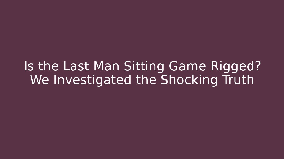 Is the Last Man Sitting Game Rigged? We Investigated the Shocking Truth