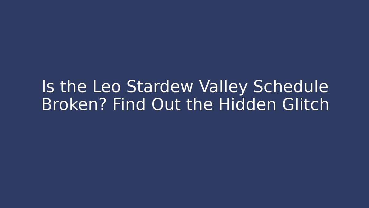 Is the Leo Stardew Valley Schedule Broken? Find Out the Hidden Glitch