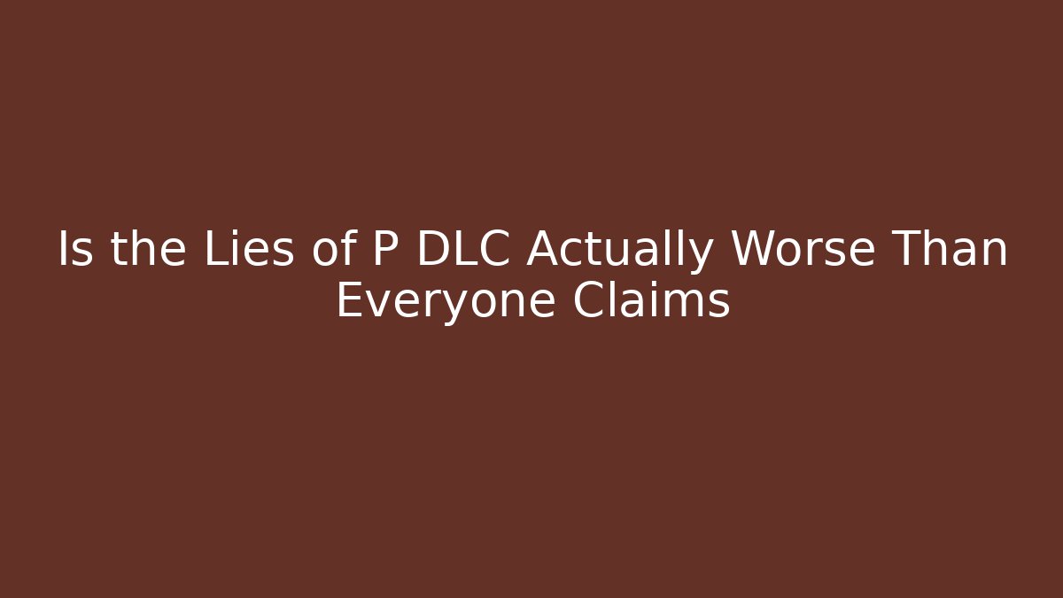 Is the Lies of P DLC Actually Worse Than Everyone Claims - Boomer Naturals