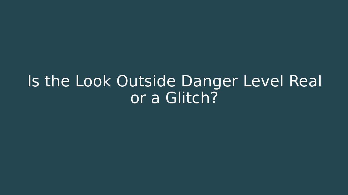 Is the Look Outside Danger Level Real or a Glitch?