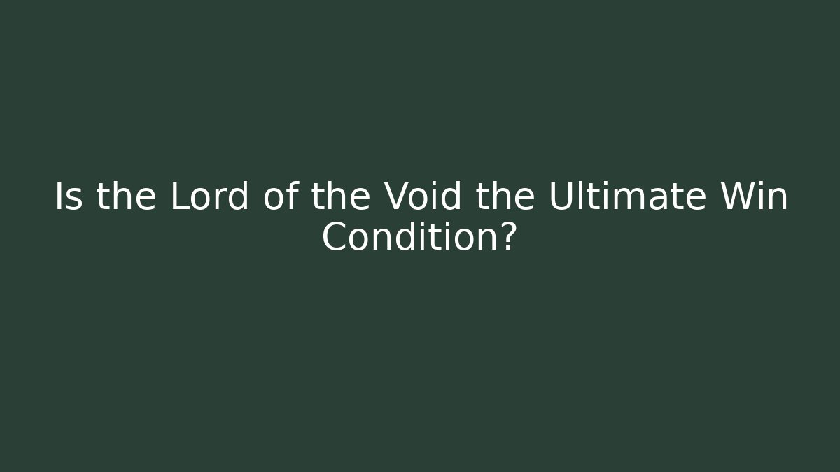 Is the Lord of the Void the Ultimate Win Condition?