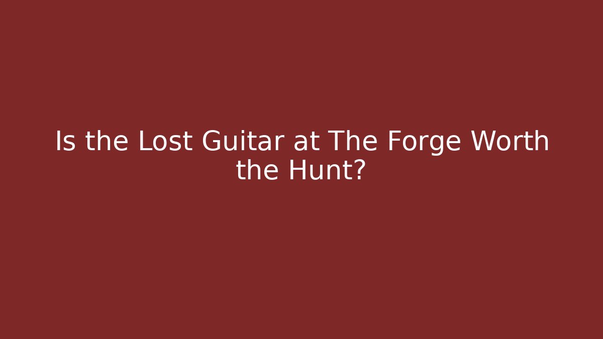 Is the Lost Guitar at The Forge Worth the Hunt?