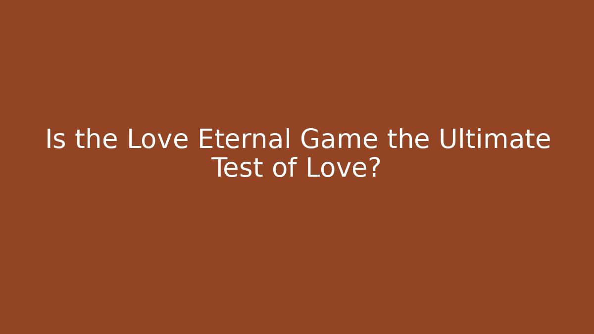 Is the Love Eternal Game the Ultimate Test of Love?