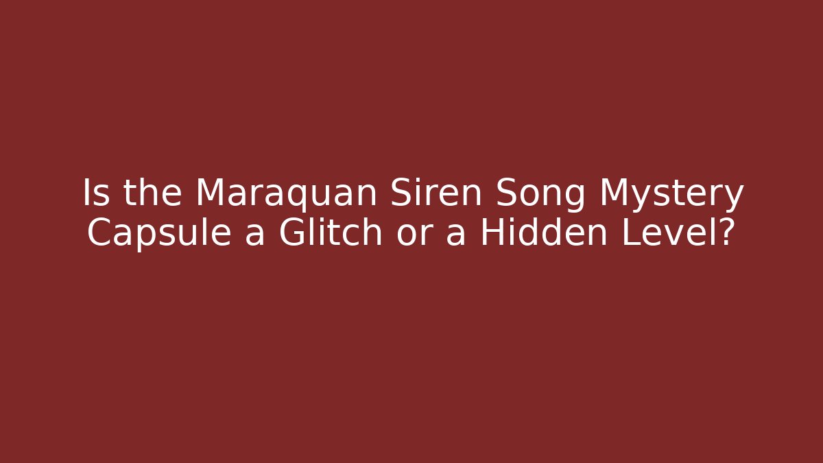 Is the Maraquan Siren Song Mystery Capsule a Glitch or a Hidden Level?