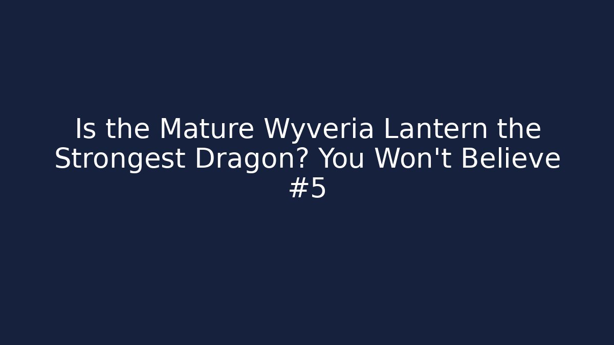Is the Mature Wyveria Lantern the Strongest Dragon? You Won't Believe #5