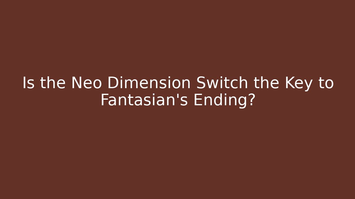 Is the Neo Dimension Switch the Key to Fantasian's Ending?
