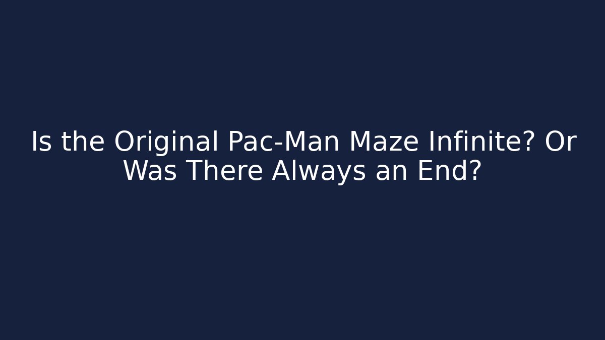 Is the Original Pac-Man Maze Infinite? Or Was There Always an End? - Boomer Naturals
