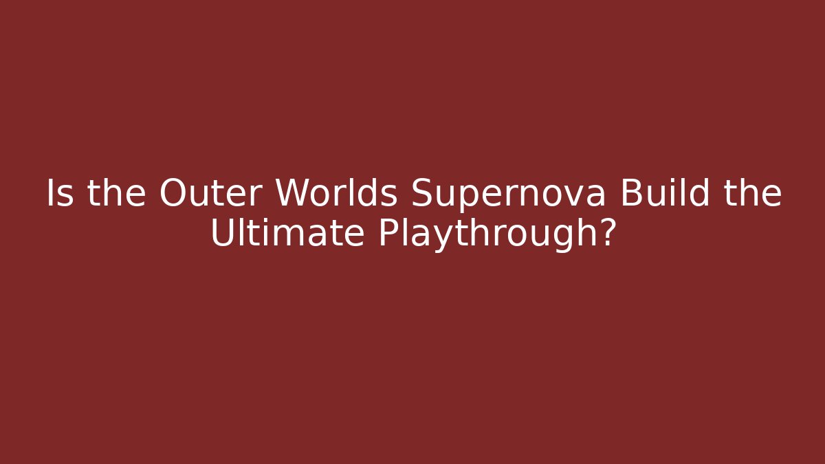 Is the Outer Worlds Supernova Build the Ultimate Playthrough?