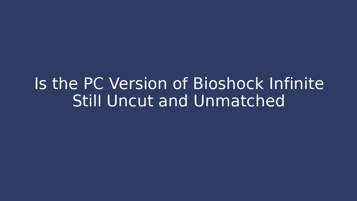 Is the PC Version of Bioshock Infinite Still Uncut and Unmatched