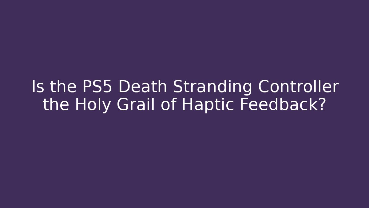 Is the PS5 Death Stranding Controller the Holy Grail of Haptic Feedback?