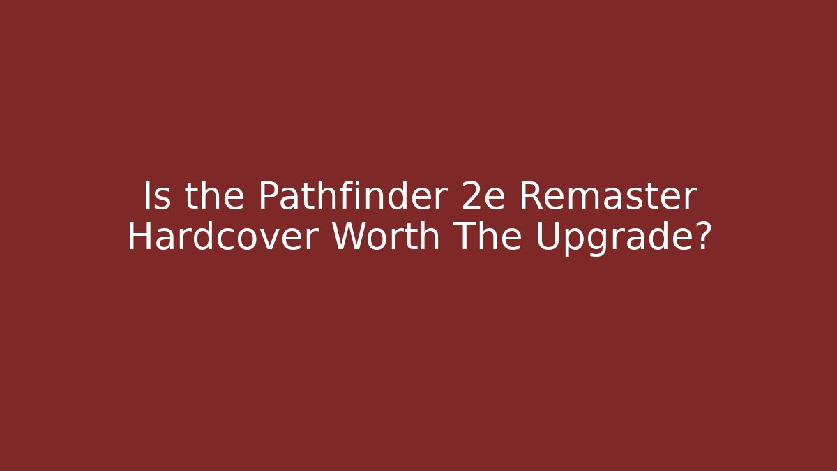 Is the Pathfinder 2e Remaster Hardcover Worth The Upgrade?