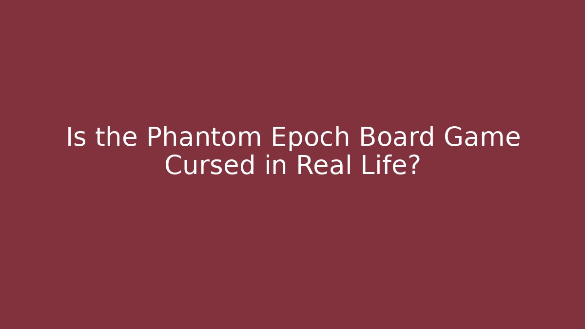 Is the Phantom Epoch Board Game Cursed in Real Life?