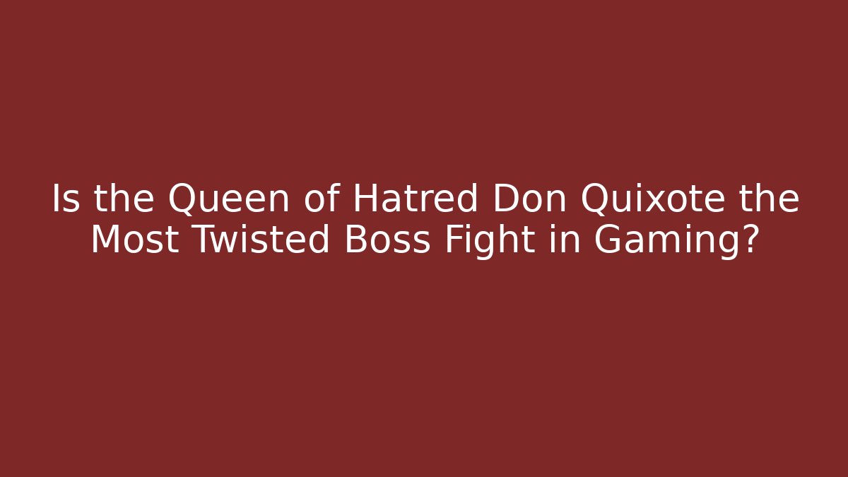 Is the Queen of Hatred Don Quixote the Most Twisted Boss Fight in Gaming?
