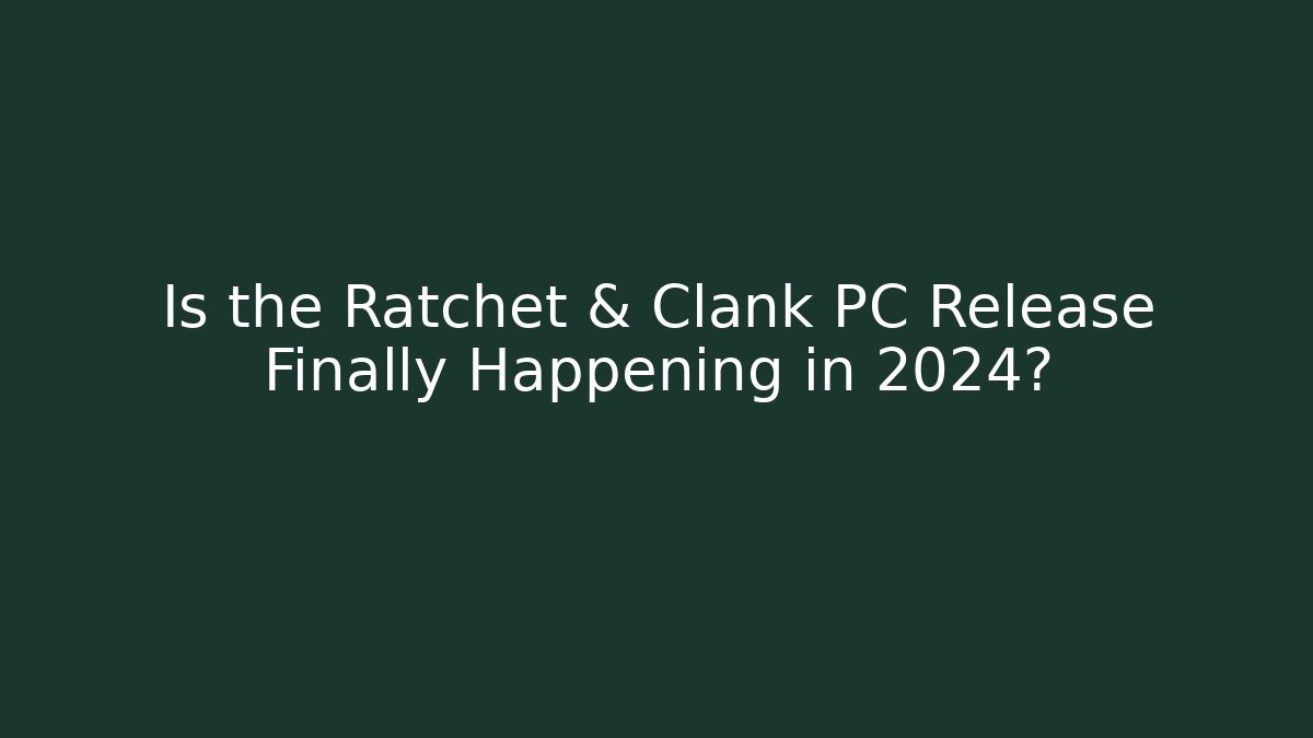 Is the Ratchet & Clank PC Release Finally Happening in 2024?