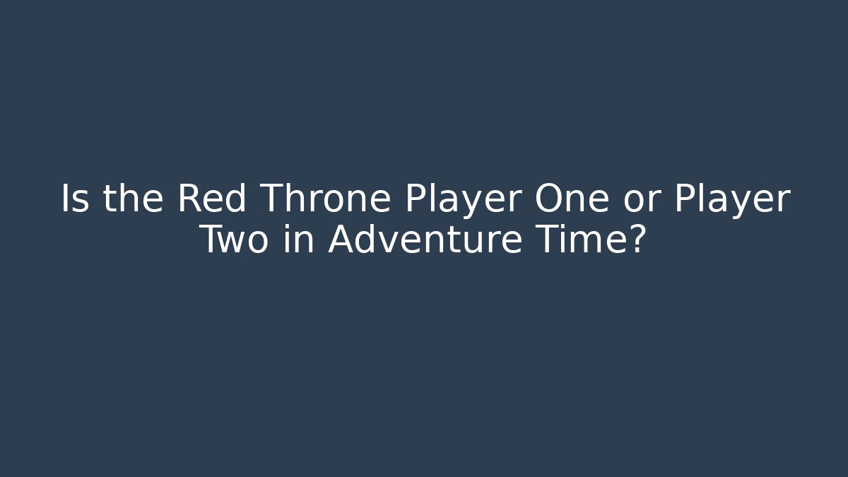 Is the Red Throne Player One or Player Two in Adventure Time? - Boomer Naturals