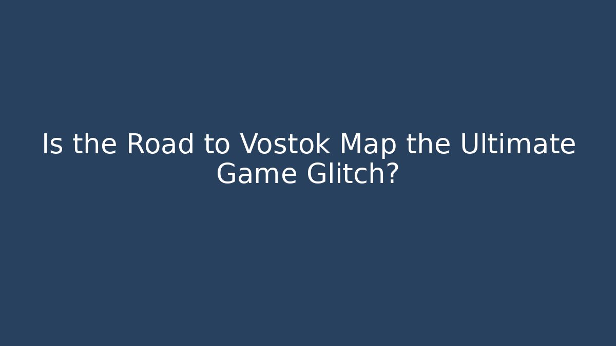 Is the Road to Vostok Map the Ultimate Game Glitch?