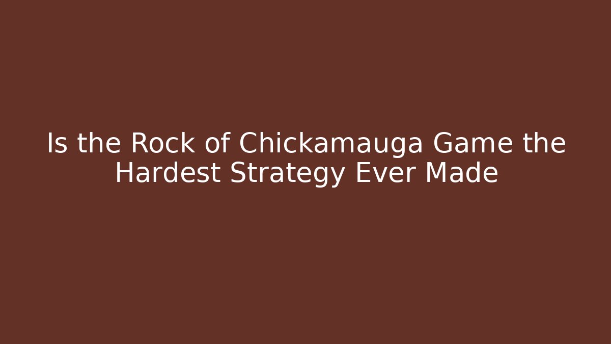 Is the Rock of Chickamauga Game the Hardest Strategy Ever Made