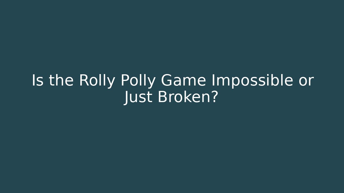 Is the Rolly Polly Game Impossible or Just Broken?