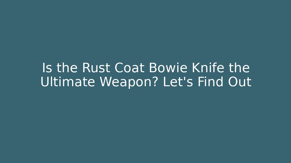 Is the Rust Coat Bowie Knife the Ultimate Weapon? Let’s Find Out