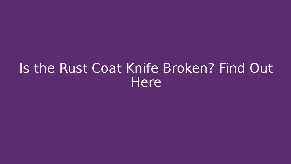 Is the Rust Coat Knife Broken? Find Out Here