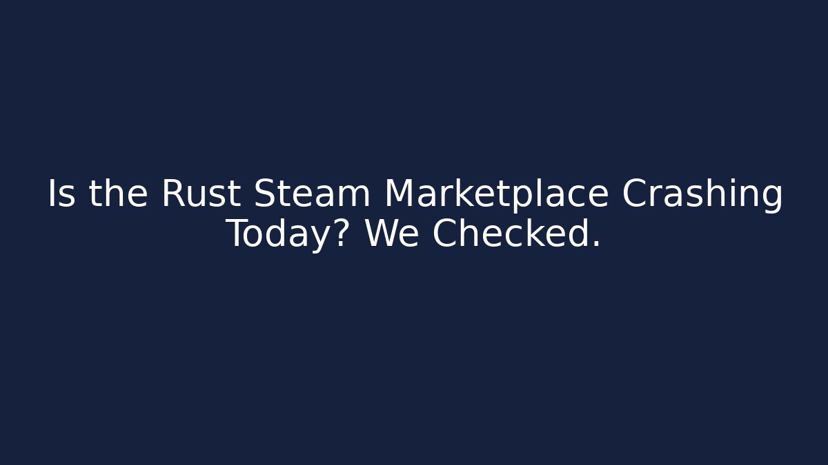 Is the Rust Steam Marketplace Crashing Today? We Checked.