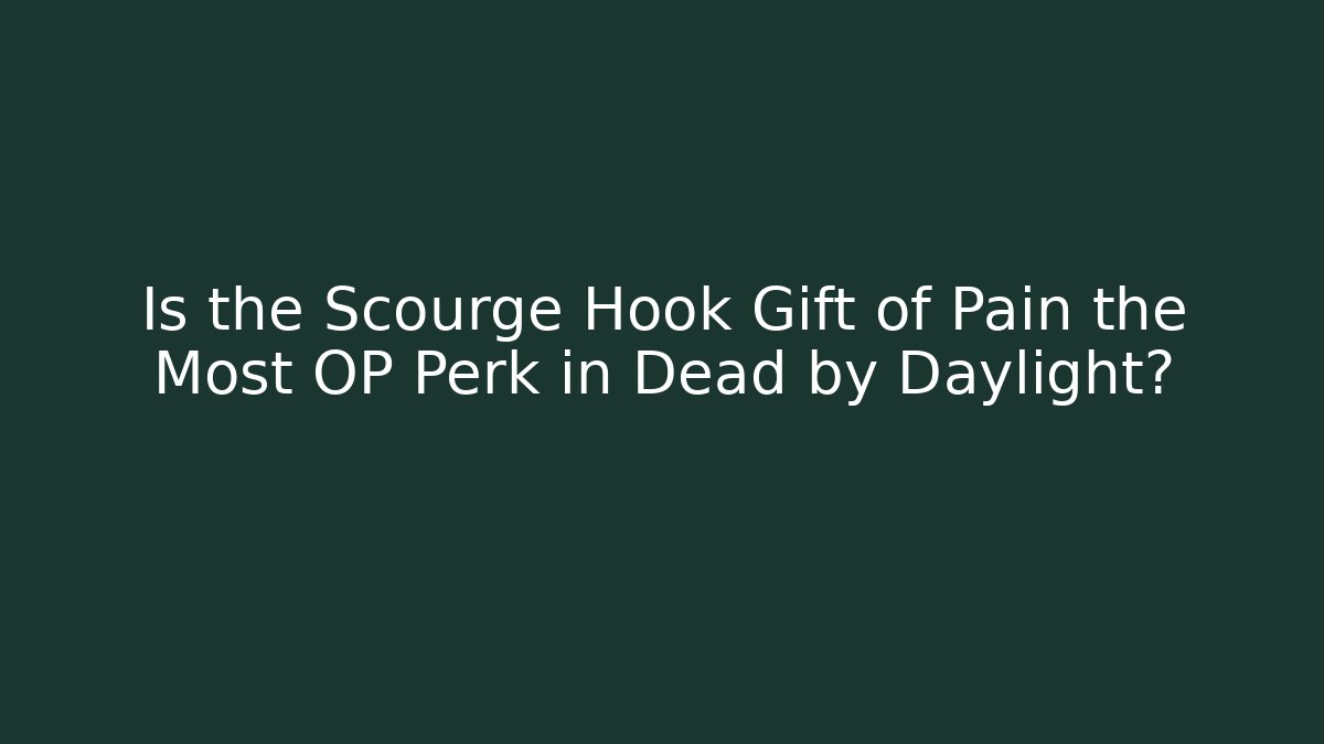 Is the Scourge Hook Gift of Pain the Most OP Perk in Dead by Daylight?