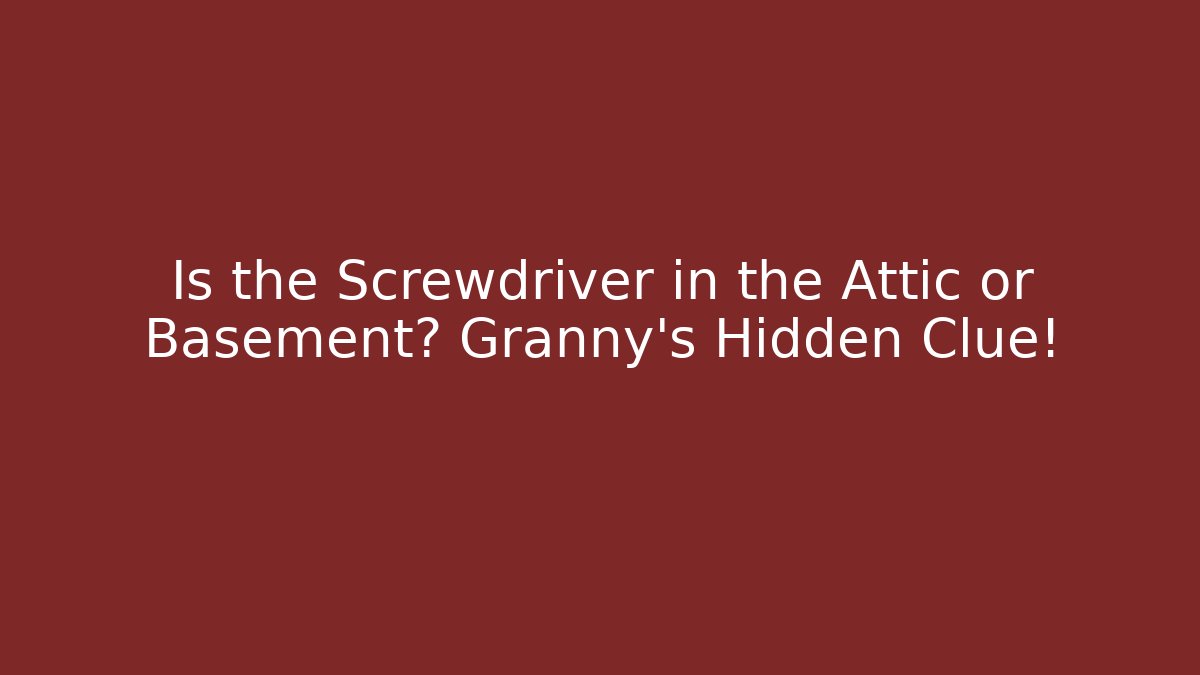Is the Screwdriver in the Attic or Basement? Granny's Hidden Clue!