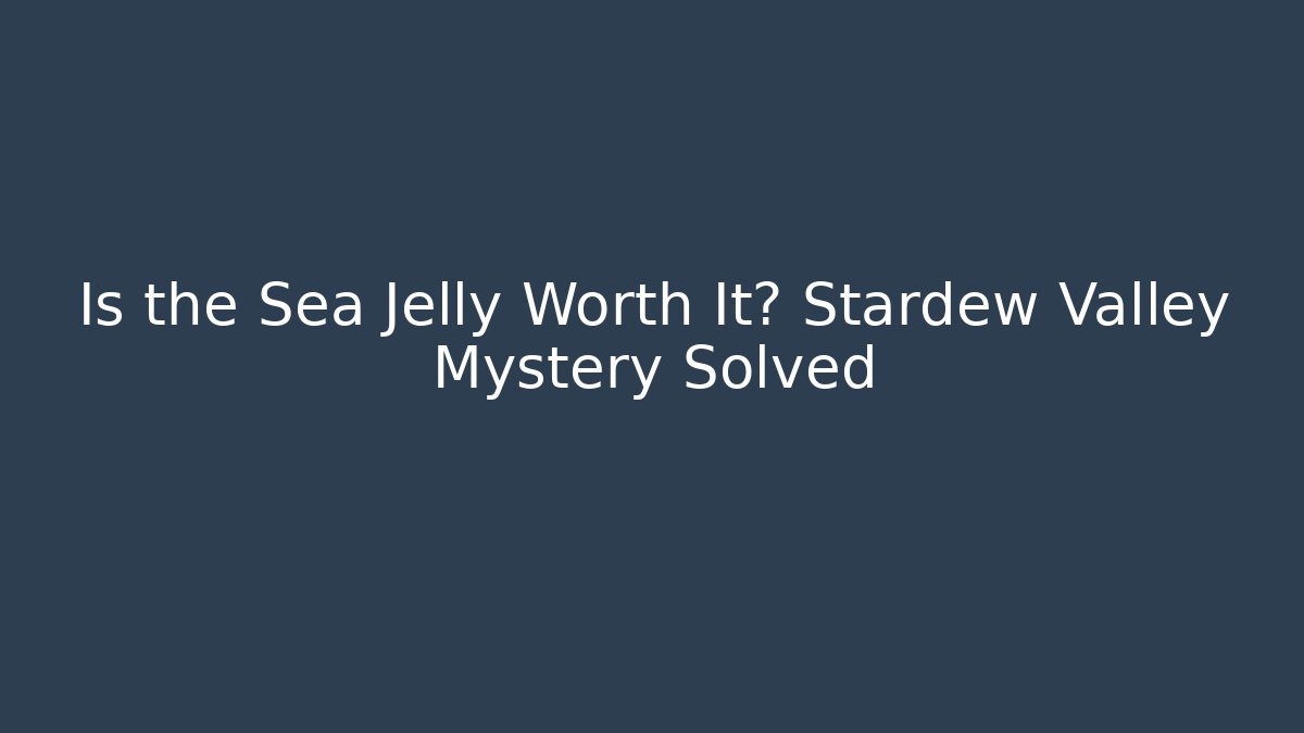 Is the Sea Jelly Worth It? Stardew Valley Mystery Solved