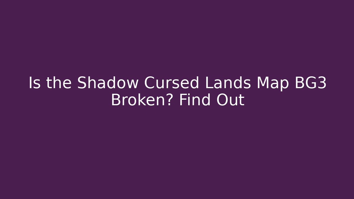 Is the Shadow Cursed Lands Map BG3 Broken? Find Out