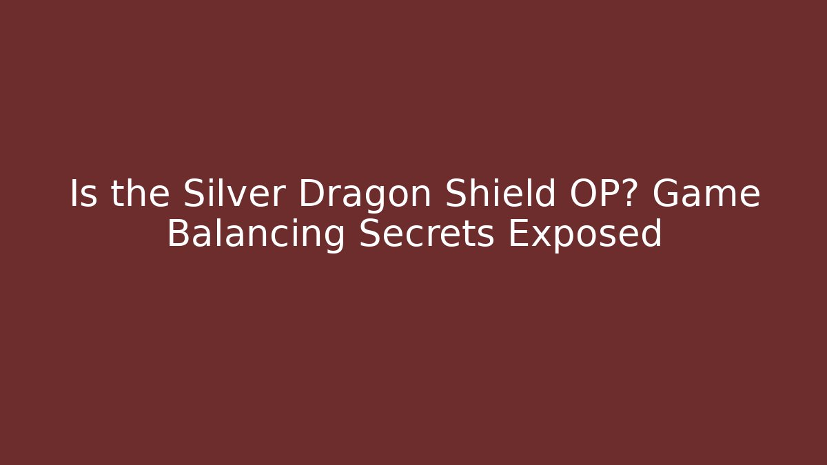Is the Silver Dragon Shield OP? Game Balancing Secrets Exposed
