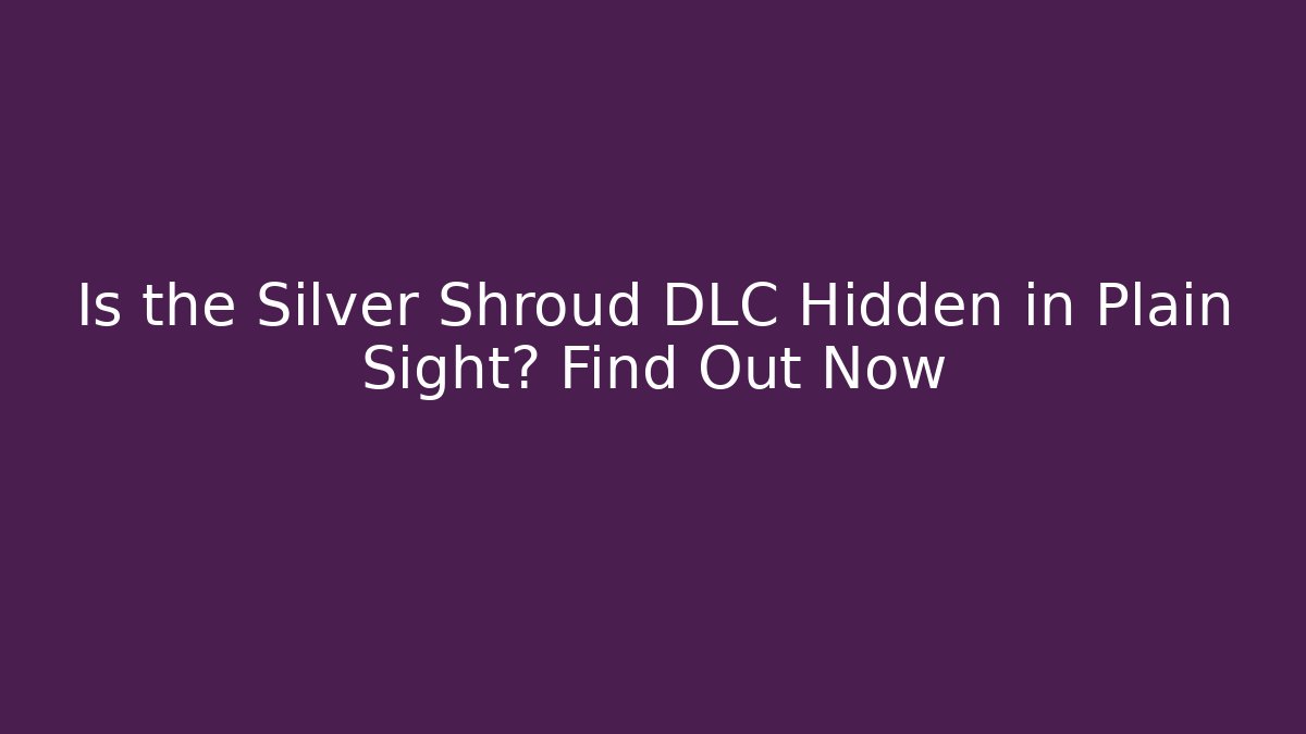 Is the Silver Shroud DLC Hidden in Plain Sight? Find Out Now
