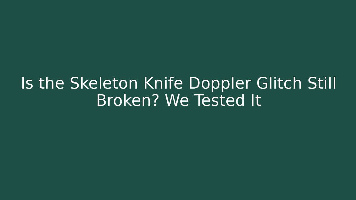 Is the Skeleton Knife Doppler Glitch Still Broken? We Tested It