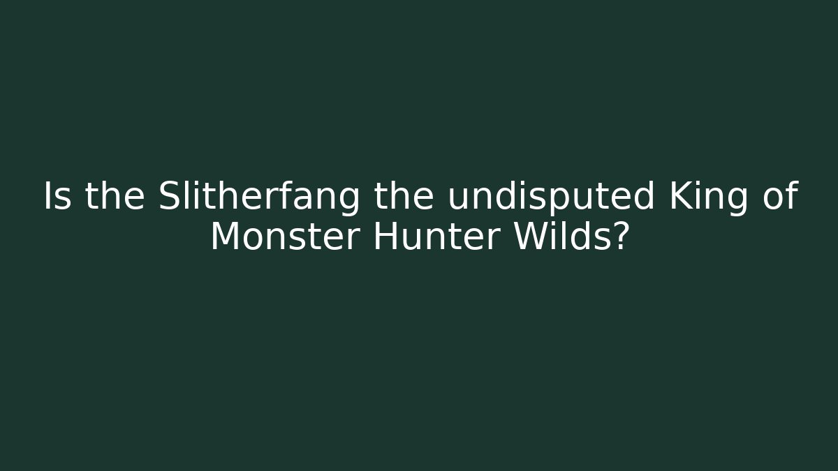 Is the Slitherfang the undisputed King of Monster Hunter Wilds?