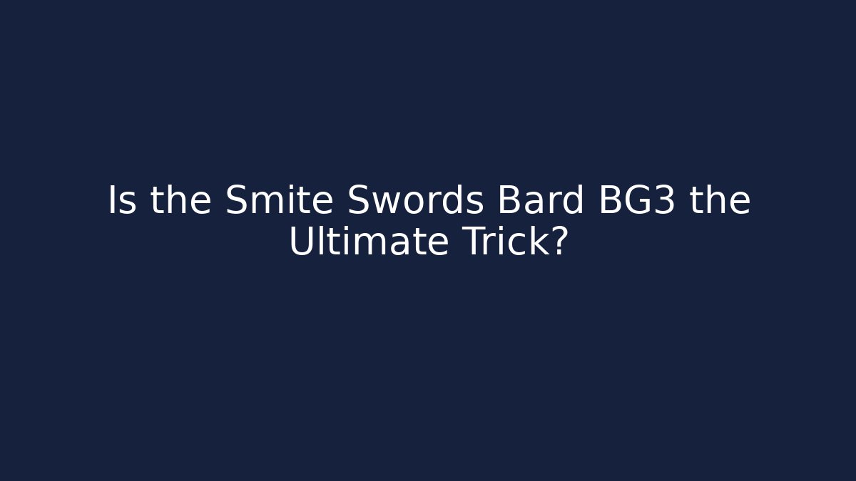 Is the Smite Swords Bard BG3 the Ultimate Trick?