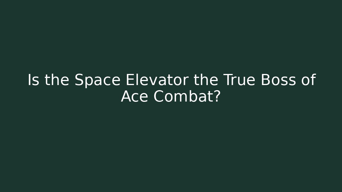 Is the Space Elevator the True Boss of Ace Combat?
