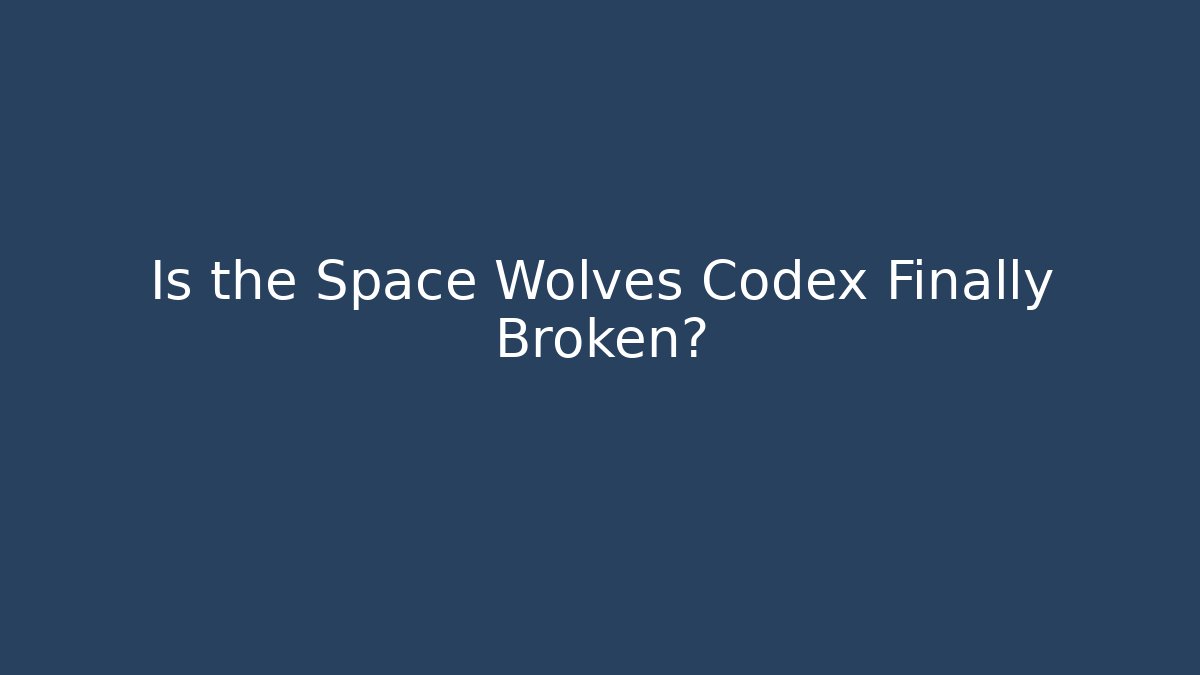 Is the Space Wolves Codex Finally Broken?
