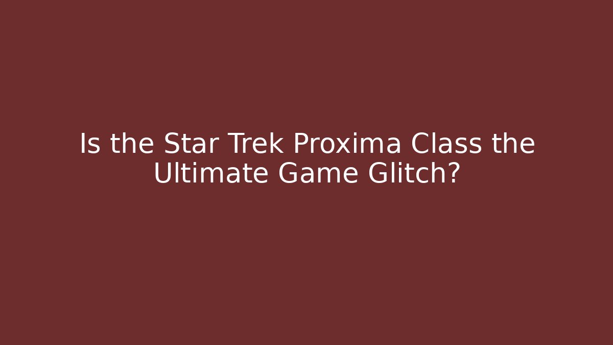 Is the Star Trek Proxima Class the Ultimate Game Glitch? - Boomer Naturals