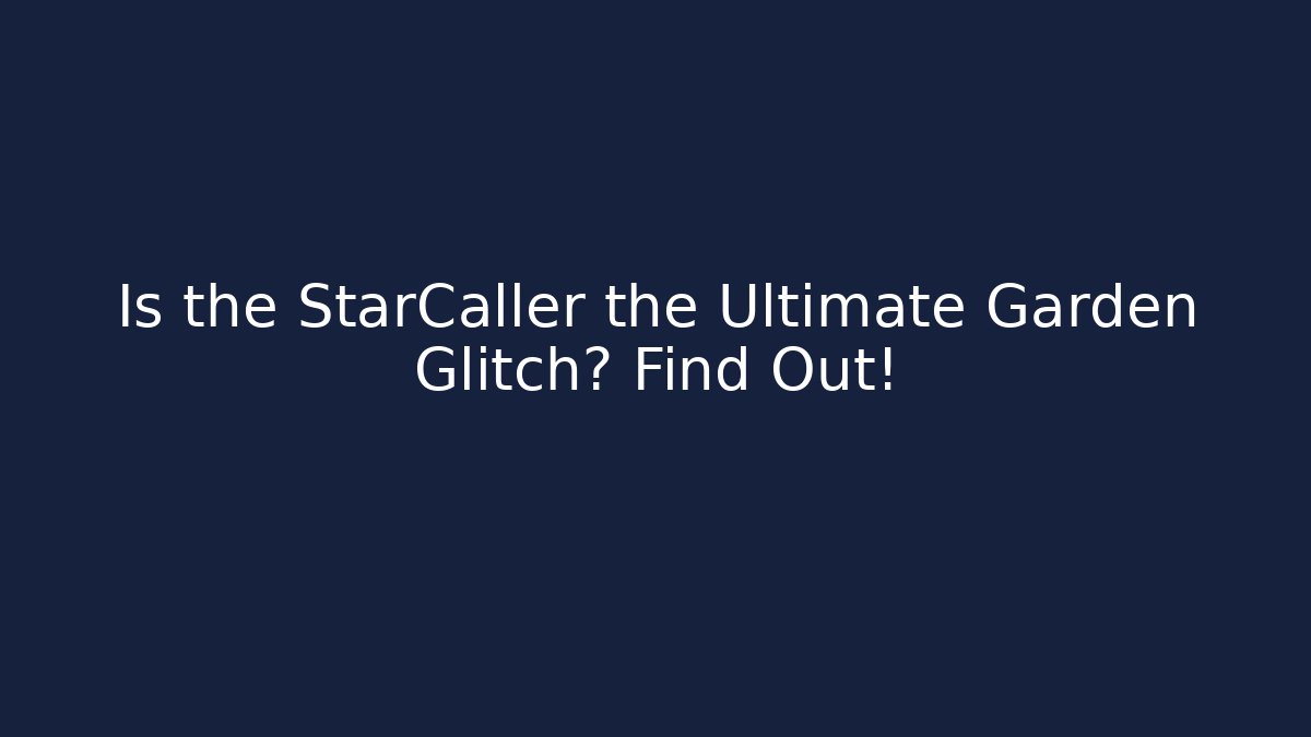 Is the StarCaller the Ultimate Garden Glitch? Find Out!