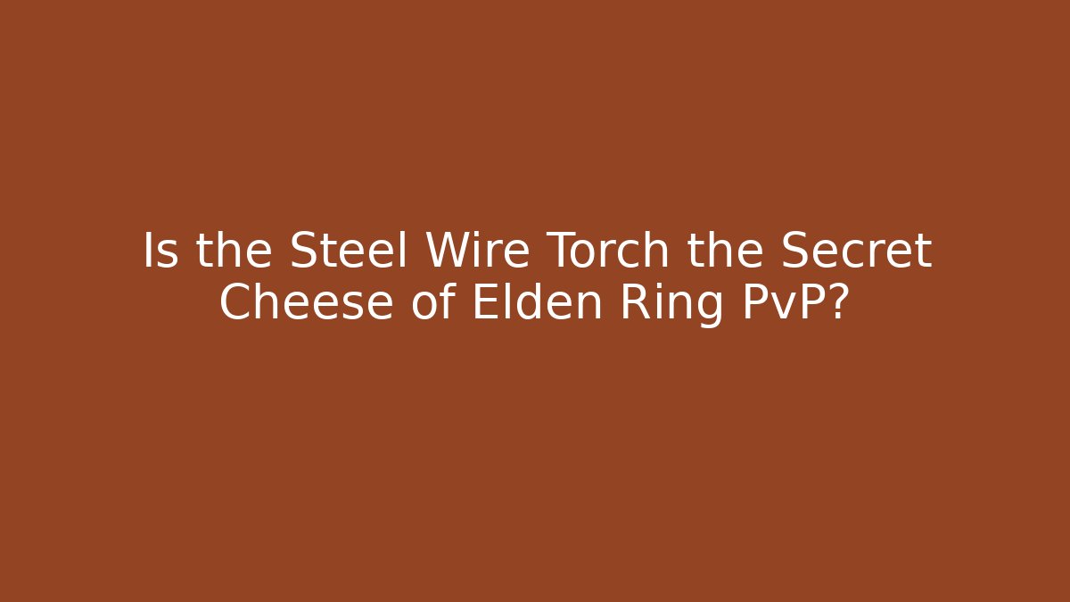 Is the Steel Wire Torch the Secret Cheese of Elden Ring PvP?