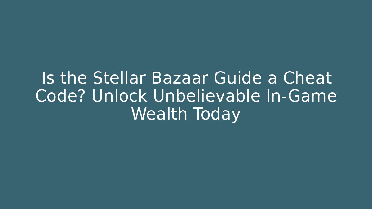 Is the Stellar Bazaar Guide a Cheat Code? Unlock Unbelievable In-Game Wealth Today
