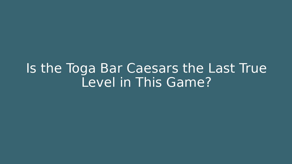 Is the Toga Bar Caesars the Last True Level in This Game?