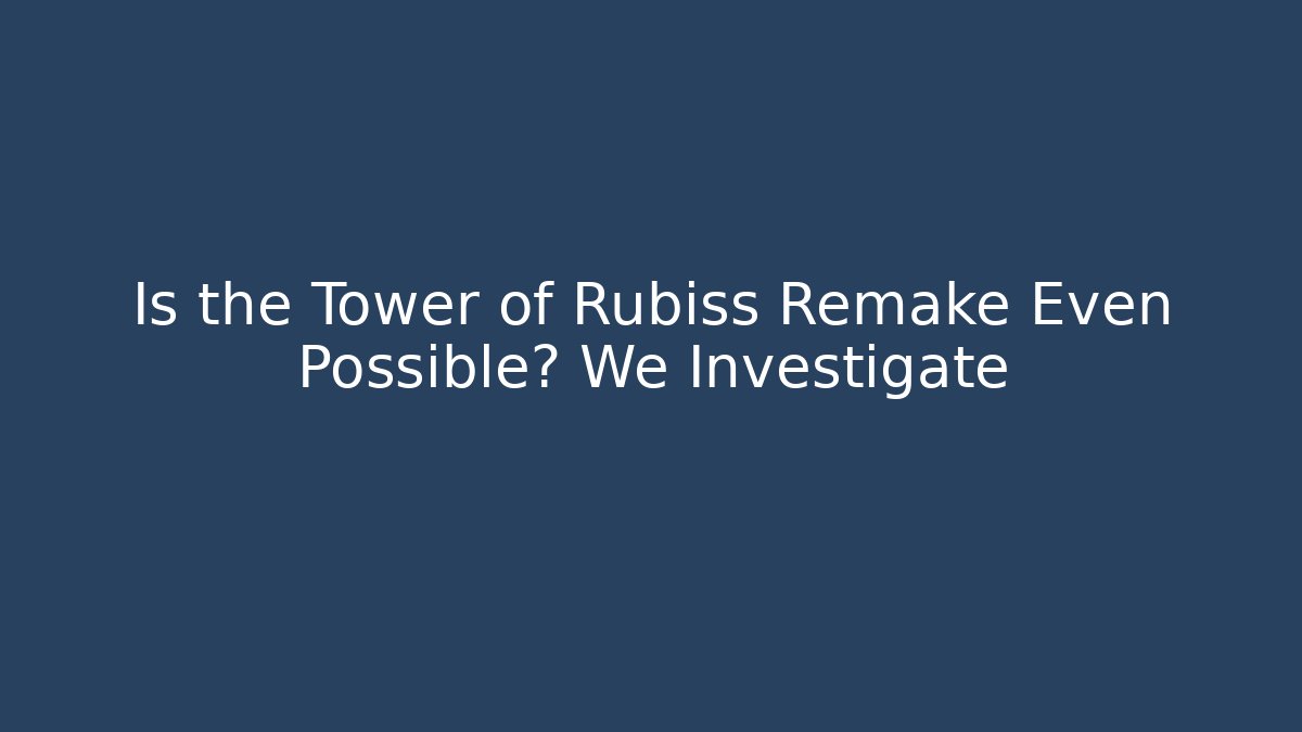 Is the Tower of Rubiss Remake Even Possible? We Investigate