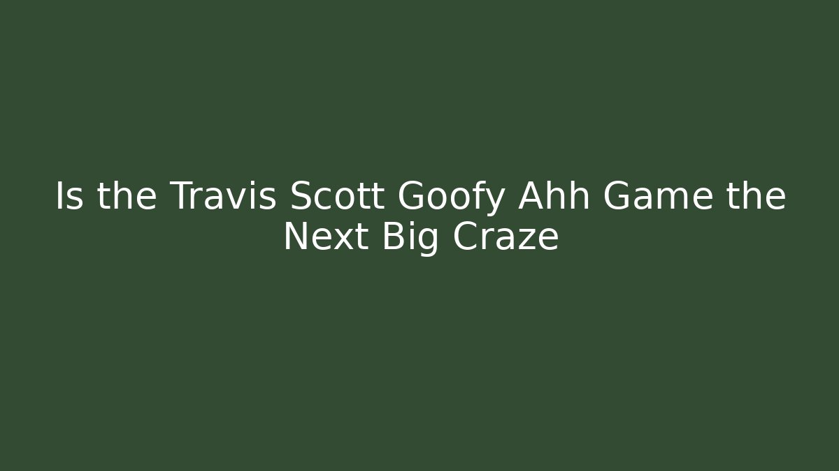 Is the Travis Scott Goofy Ahh Game the Next Big Craze
