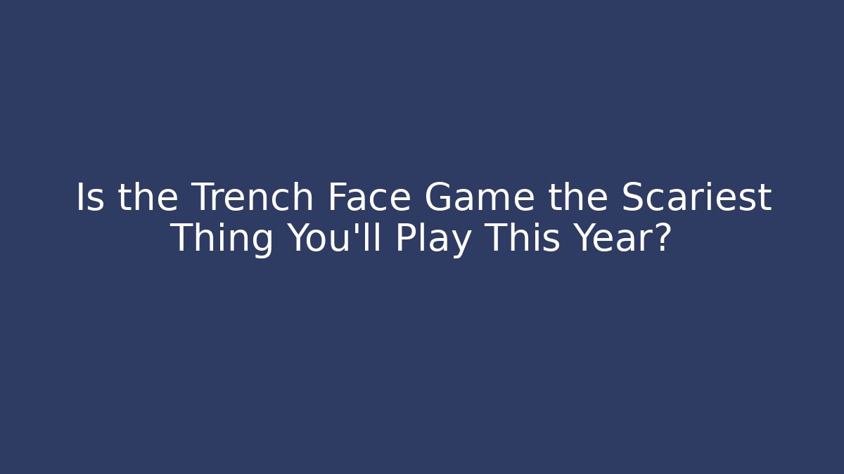 Is the Trench Face Game the Scariest Thing You'll Play This Year?