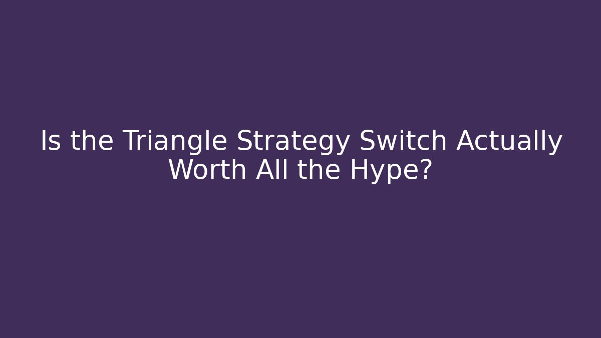 Is the Triangle Strategy Switch Actually Worth All the Hype?