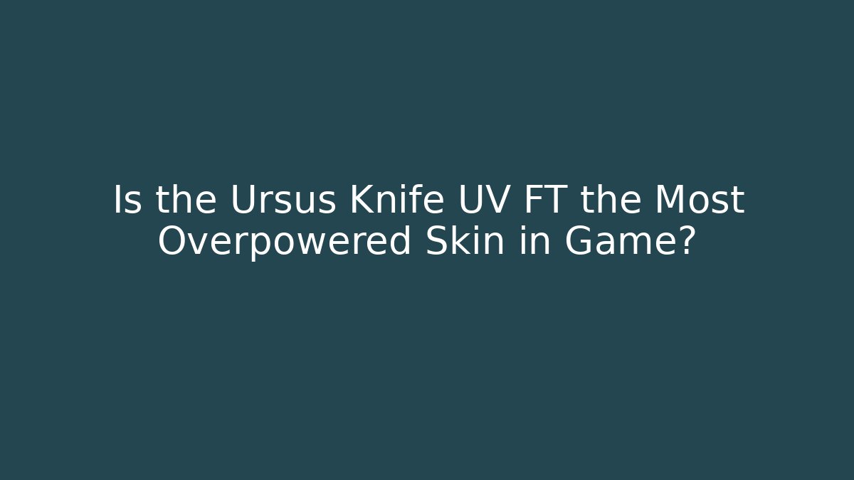 Is the Ursus Knife UV FT the Most Overpowered Skin in Game?
