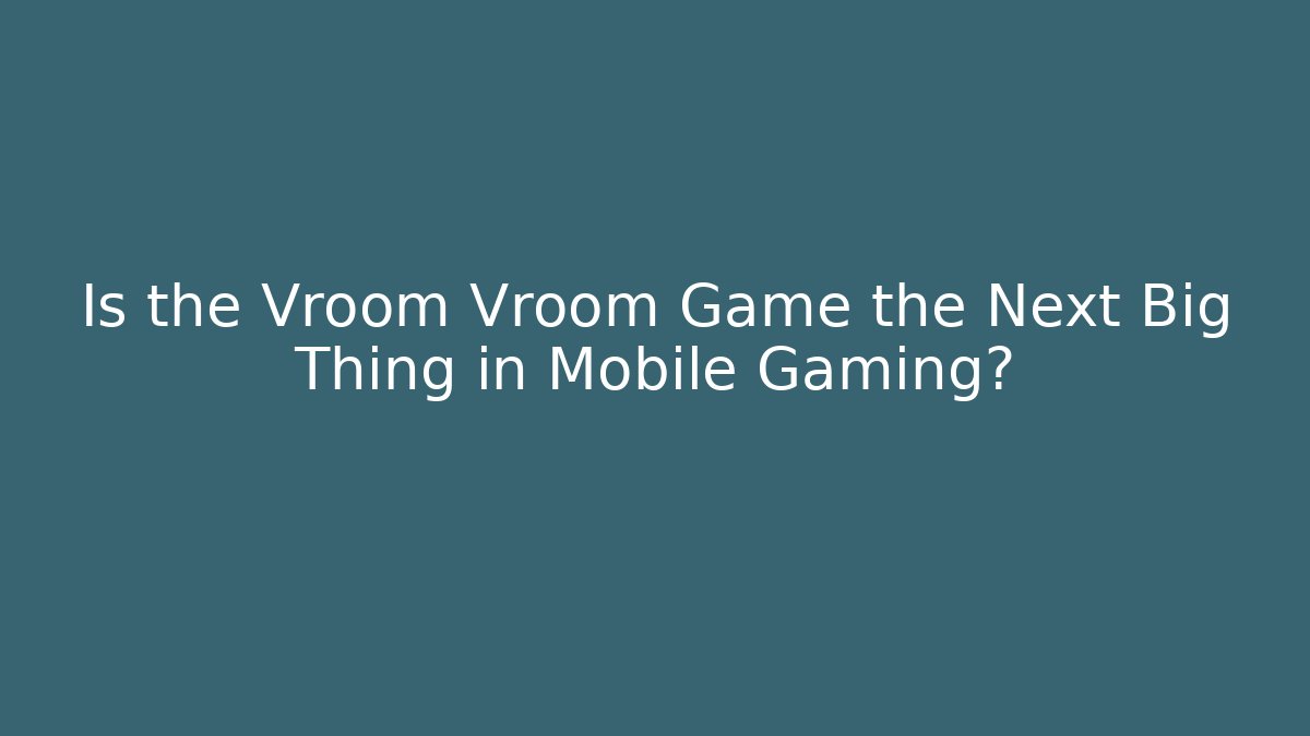 Is the Vroom Vroom Game the Next Big Thing in Mobile Gaming?