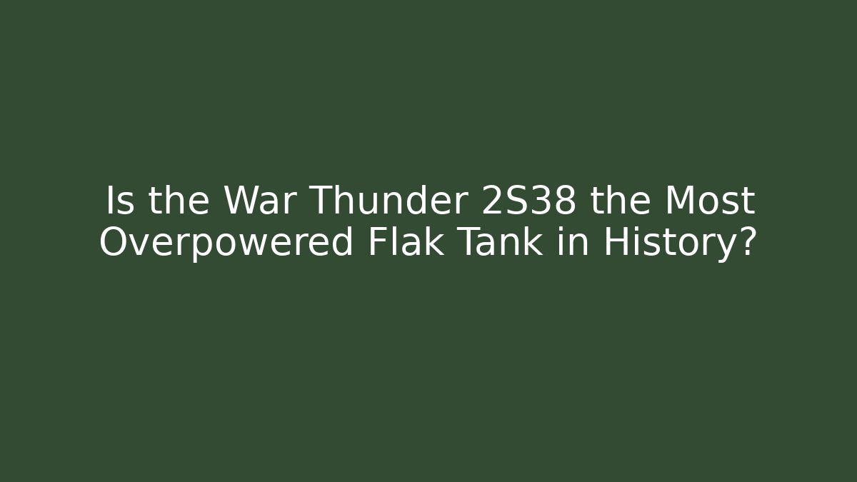 Is the War Thunder 2S38 the Most Overpowered Flak Tank in History?