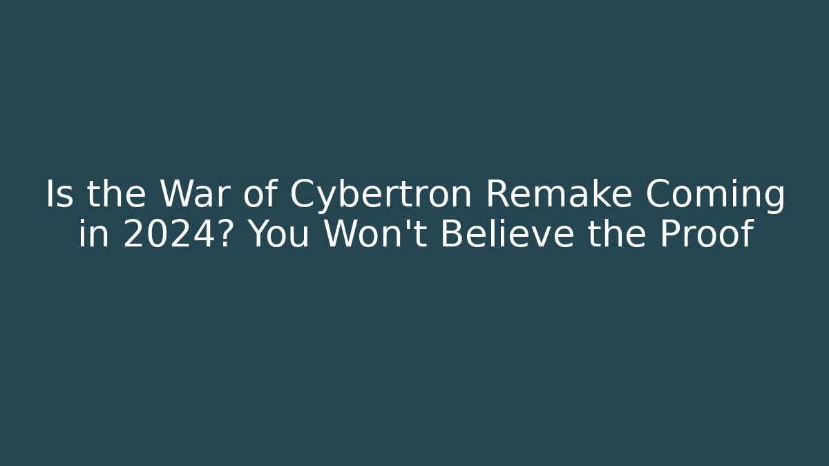 Is the War of Cybertron Remake Coming in 2024? You Won't Believe the Proof